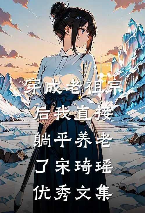 穿成老祖宗后我直接躺平养老了宋琦瑶优秀文集