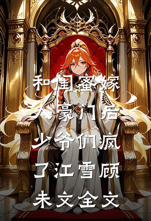 和闺蜜嫁入豪门后，少爷们疯了江雪顾未文全文