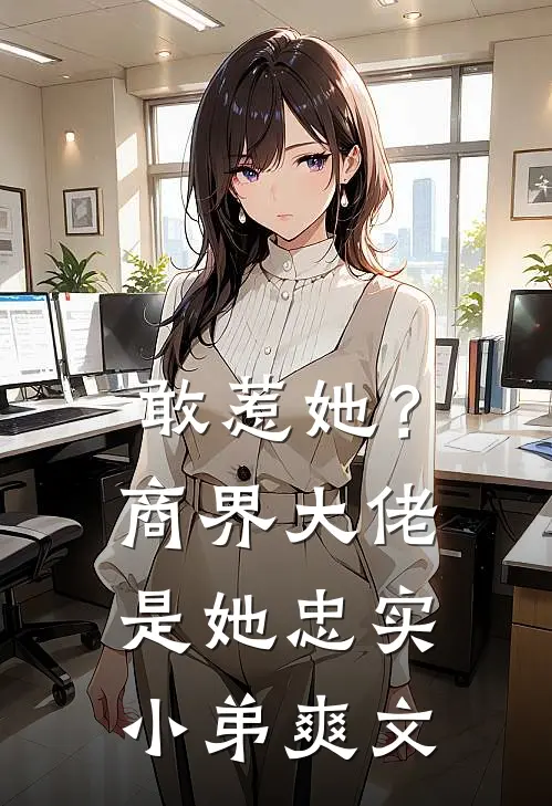 敢惹她?商界大佬是她忠实小弟爽文推荐