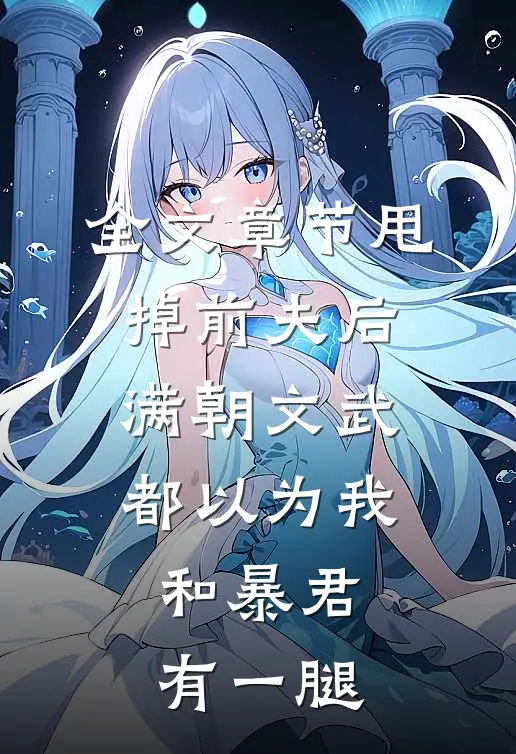 全文章节甩掉前夫后，满朝文武都以为我和暴君有一腿