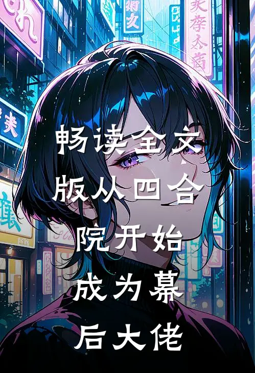 畅读全文版从四合院开始,成为幕后大佬的