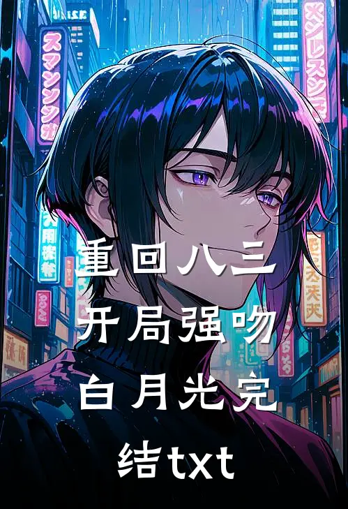 重回八三：开局强吻白月光完结txt