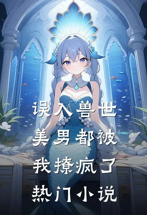 误入兽世美男都被我撩疯了热门免费阅读