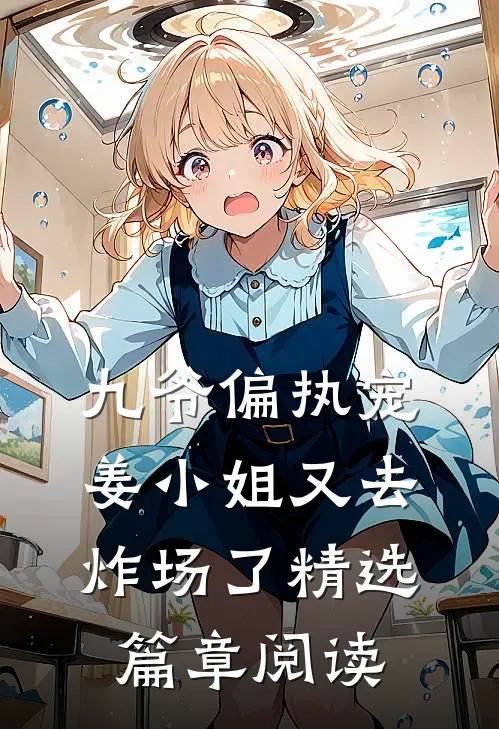 九爷偏执宠：姜小姐又去炸场了精选篇章阅读