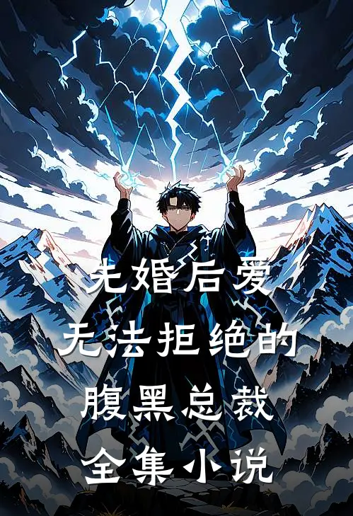 先婚后爱无法拒绝的腹黑总裁全集免费阅读