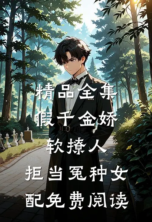 精品全集假千金娇软撩人,拒当冤种女配免费阅读