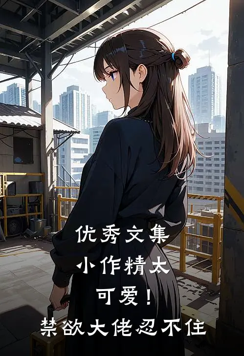 优秀文集小作精太可爱！禁欲大佬忍不住