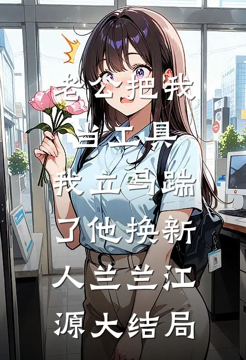 老公把我当工具，我立马踹了他换新人兰兰江源大结局