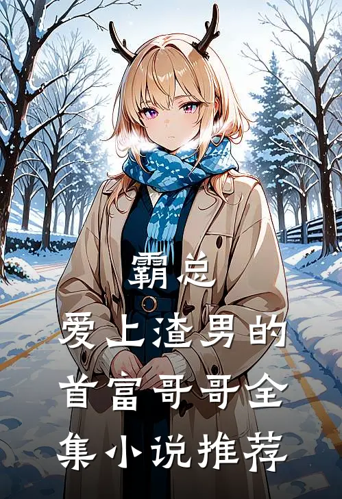 霸总爱上渣男的首富哥哥全集推荐免费阅读