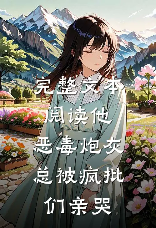 完整文本阅读他，恶毒炮灰，总被疯批们亲哭