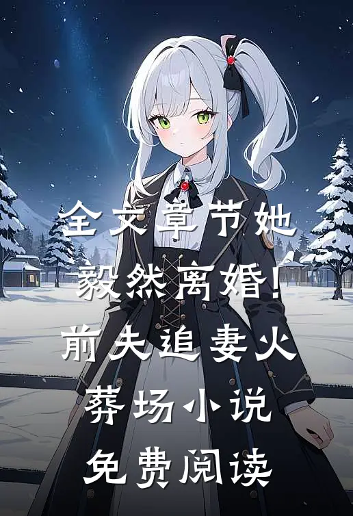 全文章节她毅然离婚!前夫追妻火葬场小说免费阅读