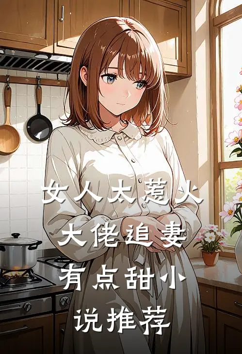 女人太惹火,大佬追妻有点甜推荐知乎