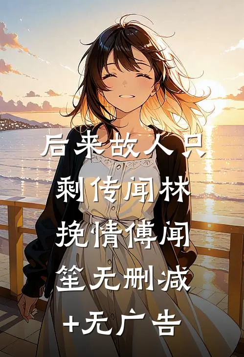 后来故人只剩传闻林挽情傅闻笙无删减+无广告