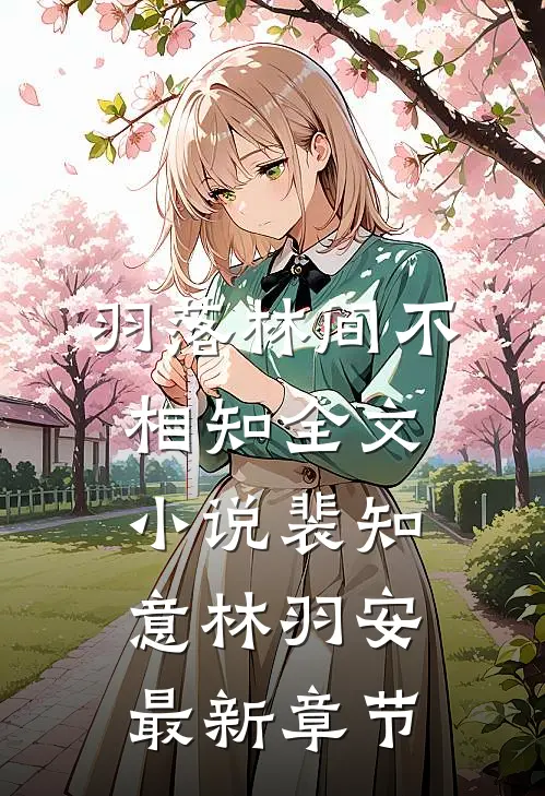 羽落林间不相知全文小说裴知意林羽安最新章节