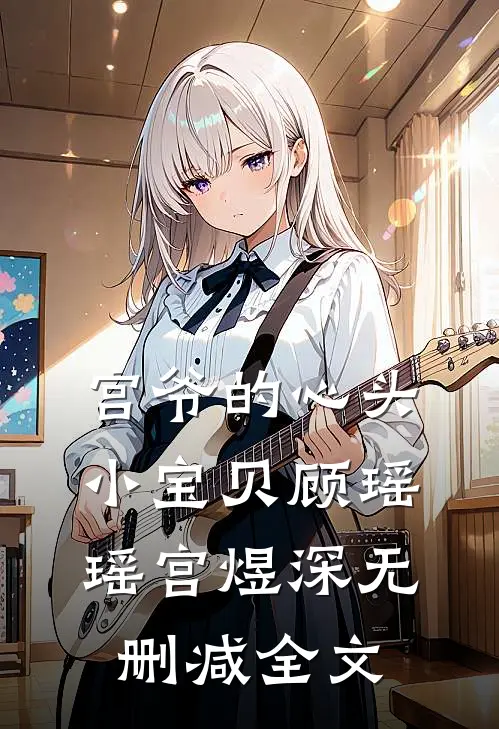 宫爷的心头小宝贝顾瑶瑶宫煜深无删减全文