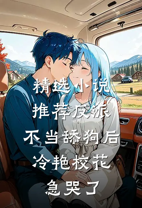 精选小说推荐反派：不当舔狗后，冷艳校花急哭了