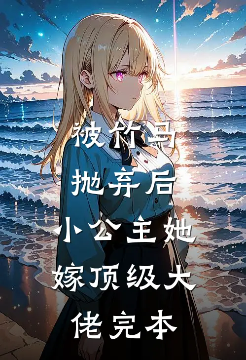 被竹马抛弃后,小公主她嫁顶级大佬完本免费阅读