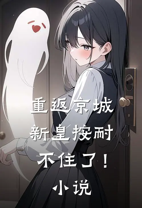 重返京城,新皇按耐不住了!阅读