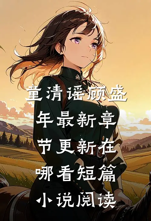 童清谣顾盛年最新章节更新在哪看短篇小说阅读