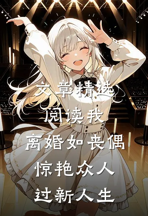 文章精选阅读我，离婚如丧偶，惊艳众人过新人生