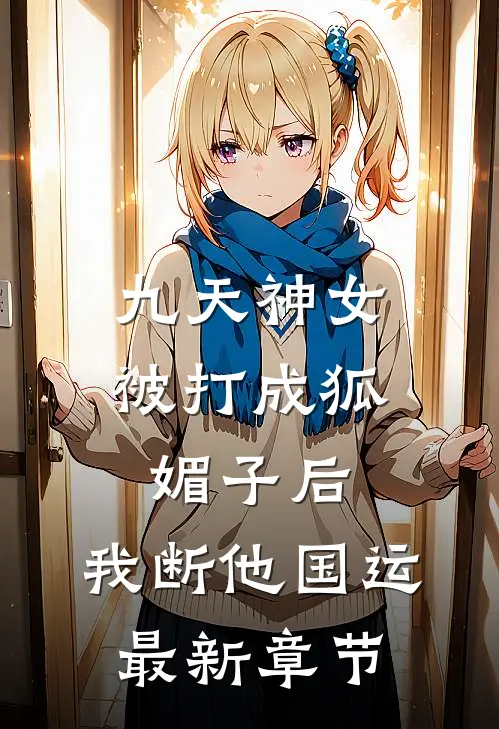 九天神女被打成狐媚子后，我断他国运最新章节