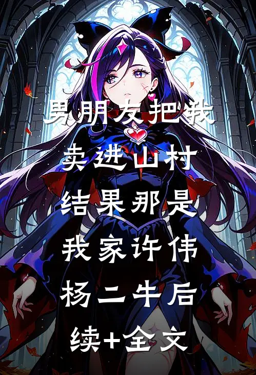 男朋友把我卖进山村，结果那是我家许伟杨二牛后续+全文