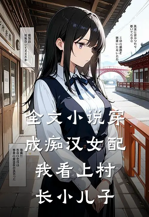 全文穿成痴汉女配,我看上村长小儿子免费阅读
