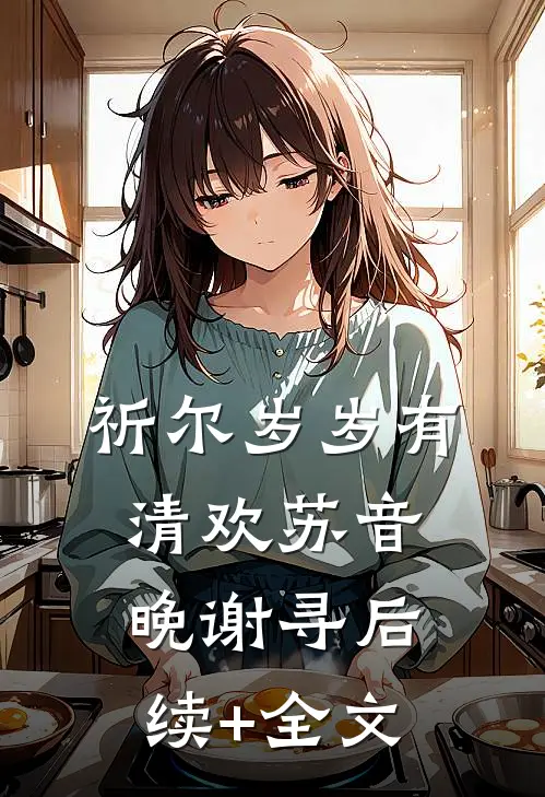 祈尔岁岁有清欢苏音晚谢寻后续+全文