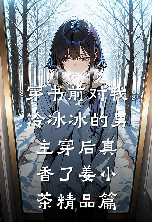 穿书前对我冷冰冰的男主穿后真香了姜小茶精品篇