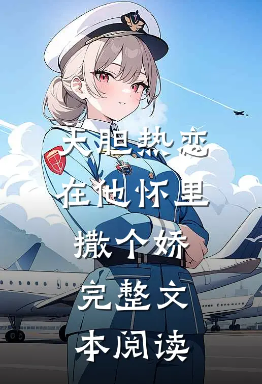 大胆热恋,在他怀里撒个娇完整文本阅读