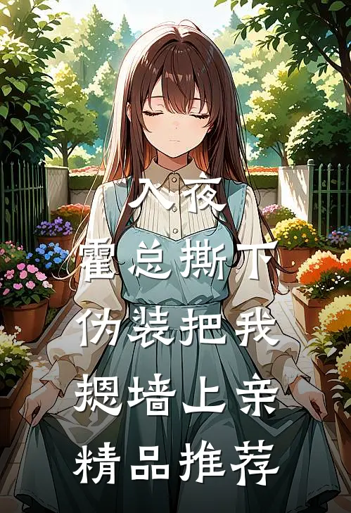 入夜，霍总撕下伪装把我摁墙上亲精品推荐