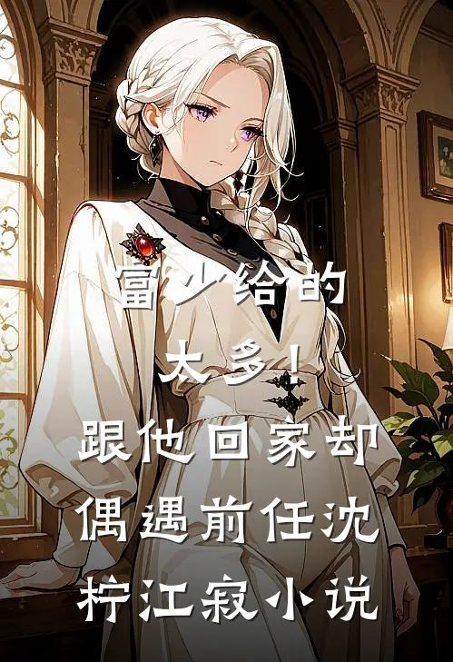 富少给的太多！跟他回家却偶遇前任沈柠江寂小说