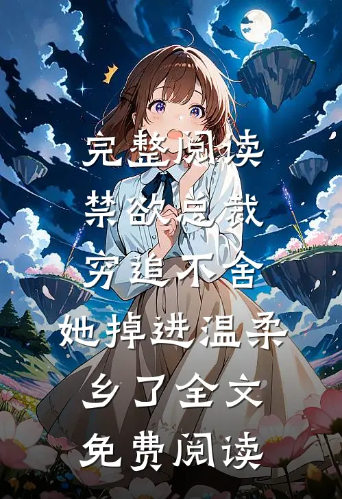 完整阅读禁欲总裁穷追不舍,她掉进温柔乡了全文免费阅读