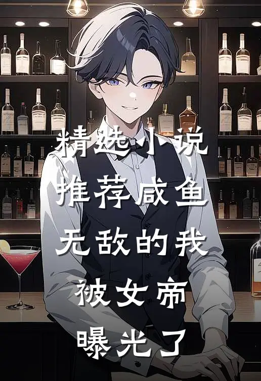 精选推荐咸鱼无敌的我,被女帝曝光了免费阅读