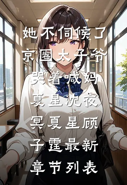 她不伺候了京圈太子爷哭着喊妈夏星沈夜冥夏星顾子霆最新章节列表