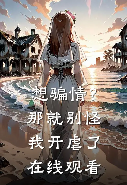 想骗情？那就别怪我开虐了在线观看
