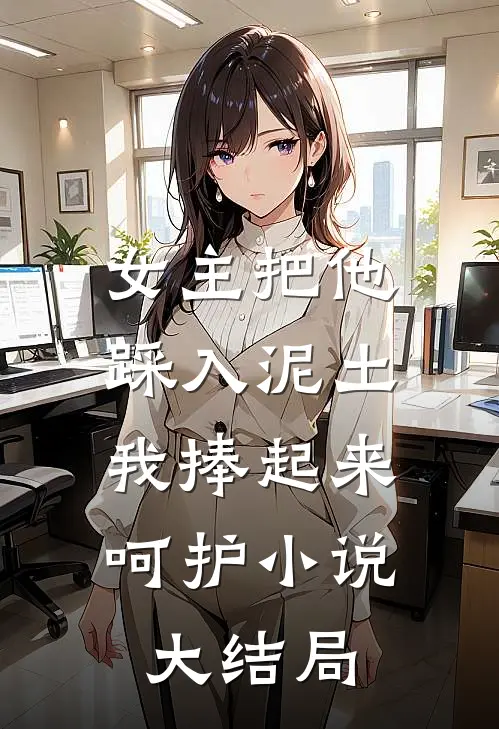 女主把他踩入泥土,我捧起来呵护大结局是