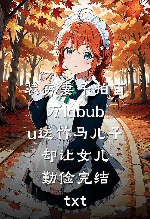 装穷妻子拍百万labubu送竹马儿子，却让女儿勤俭完结txt