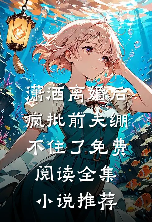 潇洒离婚后,疯批前夫绷不住了免费阅读全集小说推荐