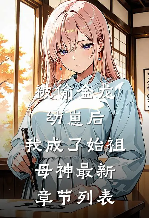 被偷金龙幼崽后，我成了始祖母神最新章节列表