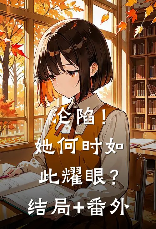 沦陷！她何时如此耀眼？结局+番外