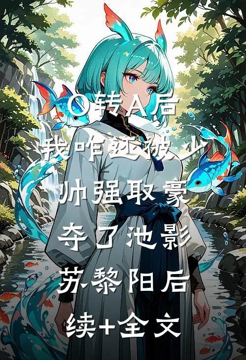 O转A后，我咋还被少帅强取豪夺了池影苏黎阳后续+全文