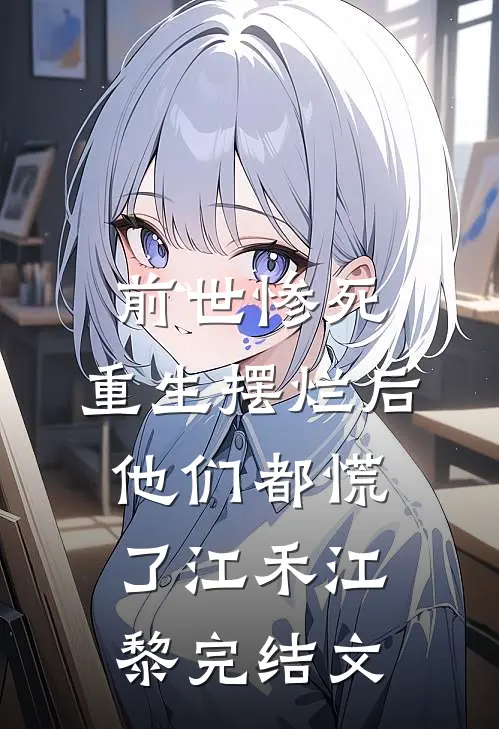 前世惨死，重生摆烂后他们都慌了江禾江黎完结文