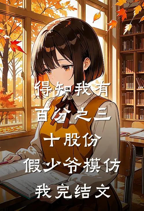 得知我有百分之三十股份，假少爷模仿我完结文