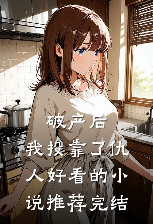 破产后，我投靠了仇人好看的小说推荐完结