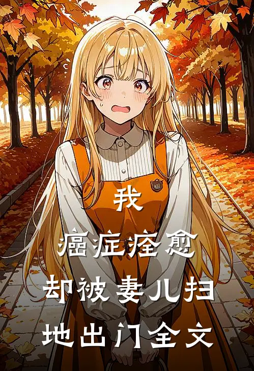 我,癌症痊愈,却被妻儿扫地出门全文免费阅读