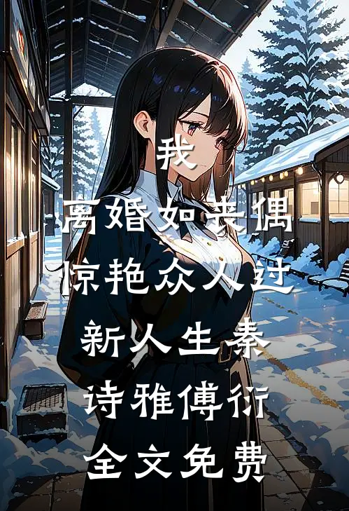 我，离婚如丧偶，惊艳众人过新人生秦诗雅傅衍全文免费