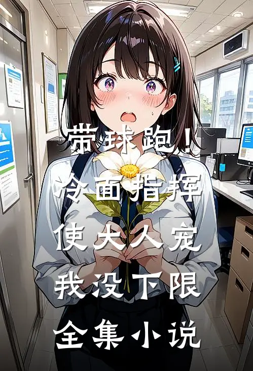 带球跑！冷面指挥使大人宠我没下限全集小说