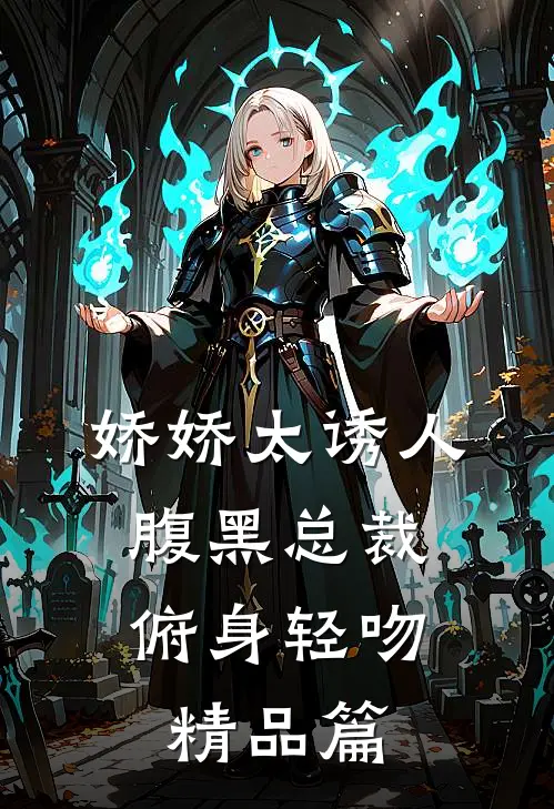 娇娇太诱人，腹黑总裁俯身轻吻精品篇