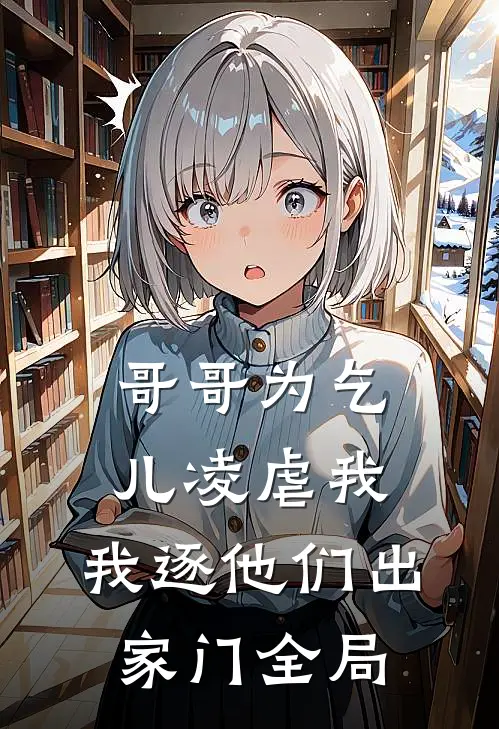 哥哥为乞儿凌虐我,我逐他们出家门全局免费阅读